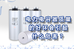 电力电容器质量的好坏会引起什么危害？