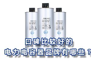 口碑比较好的电力电容器品牌有哪些？
