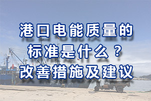 港口供电系统地电能质量规范标准是多少？改变电能质量的方案措施和建议有哪些？