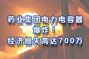 药业集团电力电容器爆炸，经济损失高达700万