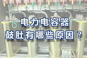 电力电容器鼓肚有哪些原因？