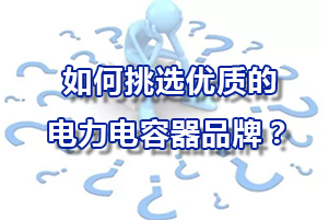 如何挑选优质的的电力电容器品牌？