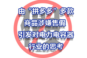 由“拼多多”多款商品涉嫌售假 ，引发对电力电容器行业的思考