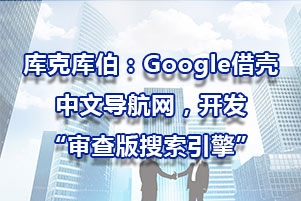 库克库伯：Google借壳中文导航网，开发“审查版搜索引擎”