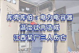 库克库伯：电力电容器温度过高造成江西某厂三人伤亡