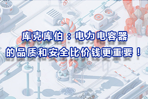 库克库伯：电力电容器的品质和安全比价钱更重要！