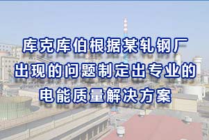 库克库伯根据某轧钢厂出现的问题制定出专业的的电能质量解决方案