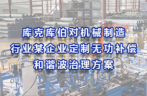 库克库伯对机械制造行业某企业定制无功补偿和谐波治理方案