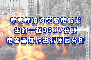 库克库伯对某变电站发生的一起35KV并联电容器爆炸进行原因分析