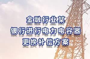 金融行业某银行进行电力电容器更换补偿方案