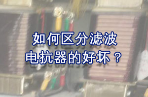 如何区分滤波电抗器的好坏？