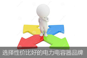 如何选择性价比好的电力电容器品牌