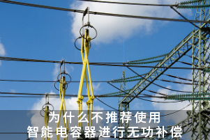 为什么不推荐使用智能电容器进行无功补偿