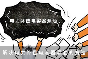 解决电力补偿电容器漏油的方法