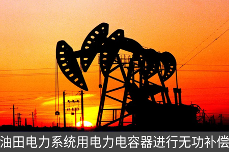 油田电力系统用电力电容器进行无功补偿