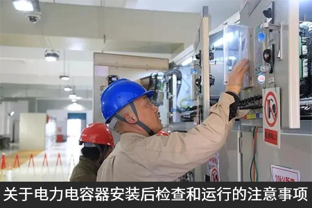 关于电力电容器安装后检查和运行的注意事项