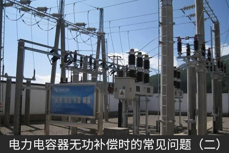 电力电容器无功补偿时的常见问题（二）
