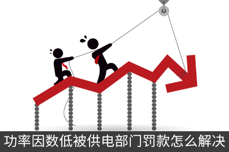 功率因数低被供电部门罚款怎么解决