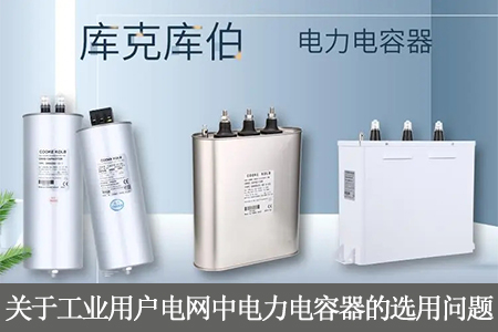 关于工业用户电网中电力电容器的选用问题