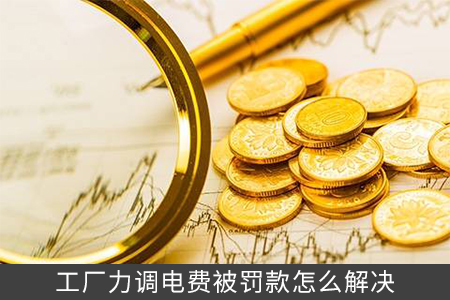 工厂力调电费被罚款怎么解决