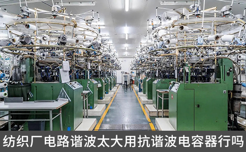 纺织厂电路谐波太大用抗谐波电容器行吗