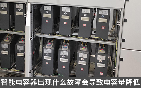 智能电容器出现什么故障会导致电容量降低