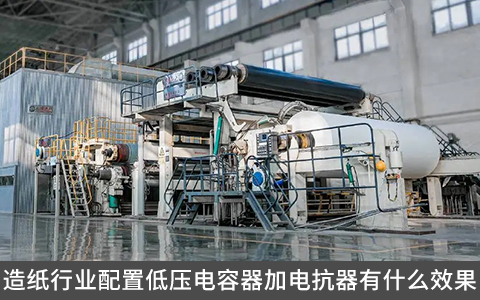 造纸行业配置低压电容器加电抗器有什么效果