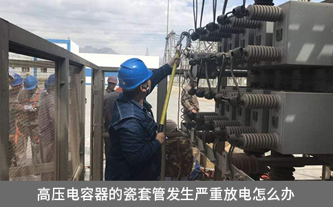 高压电容器的瓷套管发生严重放电怎么办