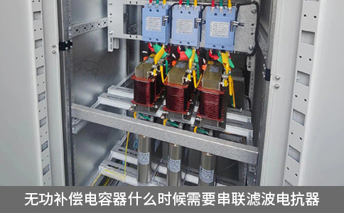 无功补偿电容器什么时候需要串联滤波电抗器