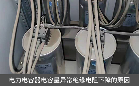 电力电容器电容量异常绝缘电阻下降的原因