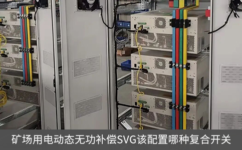 矿场用电动态无功补偿SVG该配置哪种复合开关