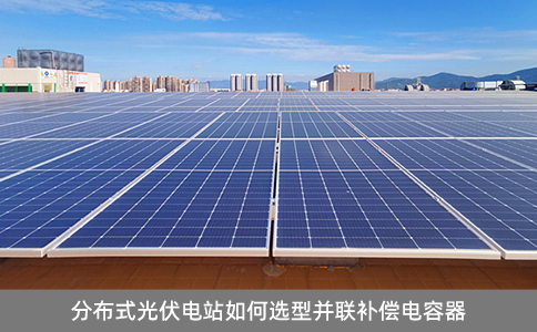分布式光伏电站如何选型并联补偿电容器