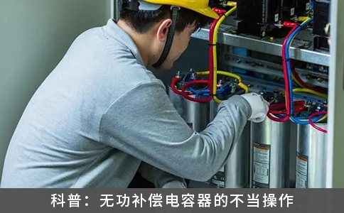 科普：无功补偿电容器的不当操作