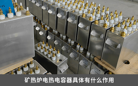 矿热炉电热电容器具体有什么作用