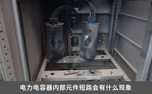 电力电容器内部元件短路会有什么现象