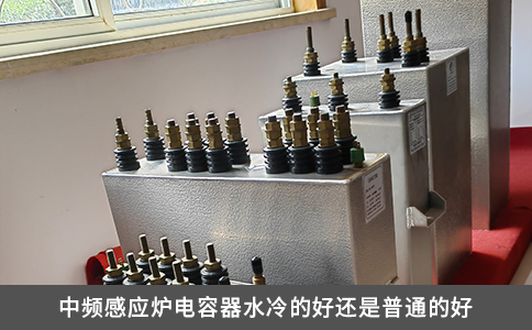 中频感应炉电容器水冷的好还是普通的好