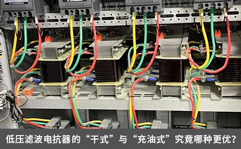 低压滤波电抗器的“干式”与“充油式”究竟哪种更优？