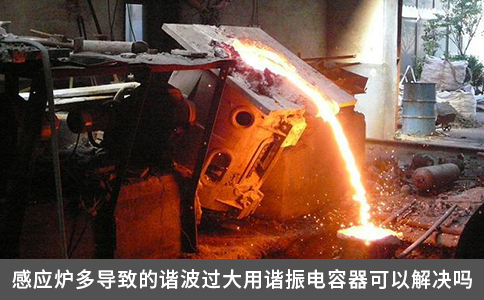 感应炉多导致的谐波过大用谐振电容器可以解决吗