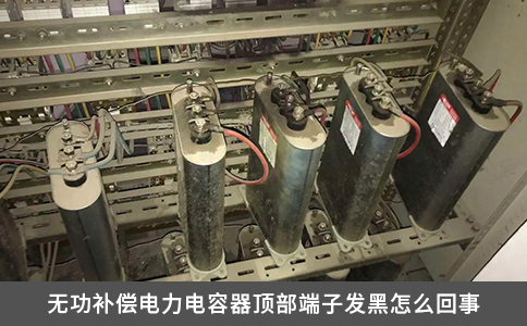 无功补偿电力电容器顶部端子发黑怎么回事
