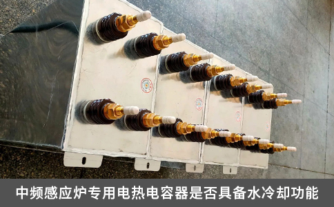 中频感应炉专用电热电容器是否具备水冷却功能