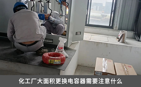 化工厂大面积更换电容器需要注意什么