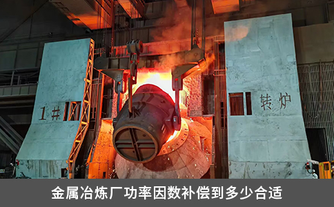 金属冶炼厂功率因数补偿到多少合适