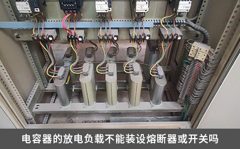 电容器的放电负载不能装设熔断器或开关吗