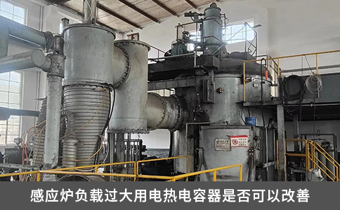 感应炉负载过大用电热电容器是否可以改善