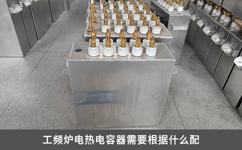 工频炉电热电容器需要根据什么配