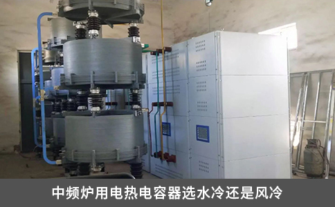 中频炉用电热电容器选水冷还是风冷